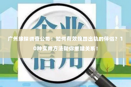 广州缘探调查公司：如何有效挽回出轨的伴侣？10种实用方法帮你重建关系！