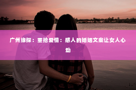 广州缘探：重拾爱情：感人的婚姻文案让女人心动