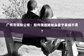 广州市侦探公司：如何挽回婚姻当妻子表现不满？