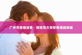 广州市婚姻调查：妹妹劝大哥帮我挽回婚姻