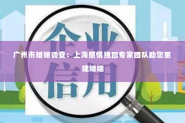 广州市婚姻调查：上海感情挽回专家团队助您重建婚姻