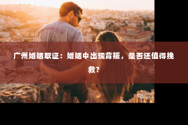 广州婚姻取证：婚姻中出现背叛，是否还值得挽救？