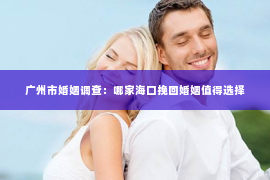 广州市婚姻调查：哪家海口挽回婚姻值得选择