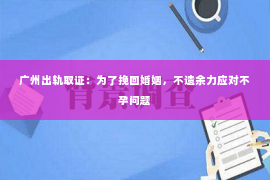 广州出轨取证：为了挽回婚姻，不遗余力应对不孕问题