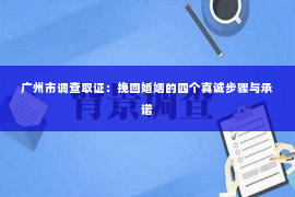 广州市调查取证：挽回婚姻的四个真诚步骤与承诺