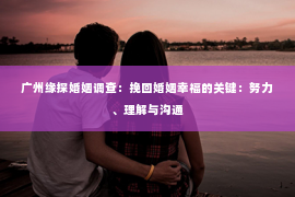 广州缘探婚姻调查：挽回婚姻幸福的关键：努力、理解与沟通