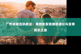 广州婚姻出轨取证：挽回男友婚姻的建议与自我成长之路