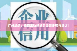 广州缘探：挽回出轨婚姻的关键步骤与建议]