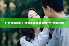 广州婚姻取证：挽回丧偶式婚姻的七个关键步骤