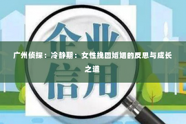 广州侦探：冷静期：女性挽回婚姻的反思与成长之道