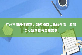 广州市婚外情调查：如何挽回出轨的伴侣：原配的心路历程与实用策略