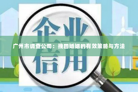 广州市调查公司：挽回婚姻的有效策略与方法