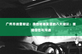 广州市调查取证：挽回婚姻友谊的八大建议：重建信任与沟通