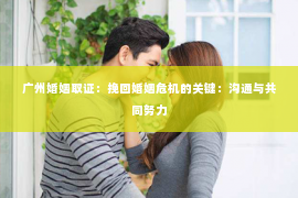 广州婚姻取证：挽回婚姻危机的关键：沟通与共同努力