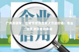 广州市侦探：盐城情感挽回解决方法价格：专业服务助您重拾幸福