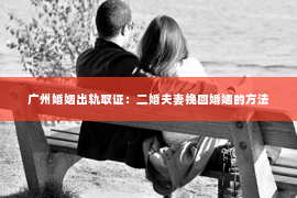 广州婚姻出轨取证：二婚夫妻挽回婚姻的方法