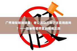 广州缘探婚姻调查：老公出轨三年了还能挽回吗？——揭秘情感修复的艰难之路