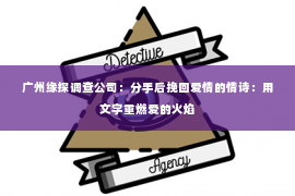 广州缘探调查公司：分手后挽回爱情的情诗：用文字重燃爱的火焰