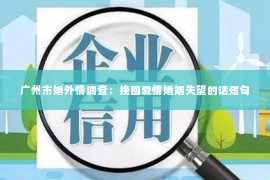 广州市婚外情调查：挽回爱情婚姻失望的话短句