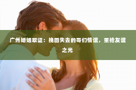 广州婚姻取证：挽回失去的哥们情谊，重拾友谊之光