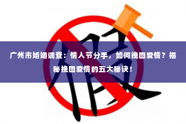 广州市婚姻调查：情人节分手，如何挽回爱情？揭秘挽回爱情的五大秘诀！