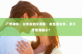 广州缘探：分手后的冷静期：男生提分手，多久才能挽回心？