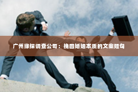 广州缘探调查公司：挽回婚姻本质的文案短句