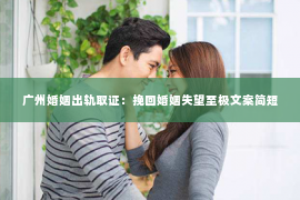 广州婚姻出轨取证：挽回婚姻失望至极文案简短