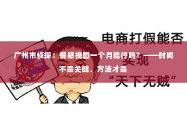 广州市侦探：情感挽回一个月能行吗？——时间不是关键，方法才是