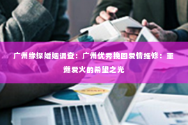 广州缘探婚姻调查：广州优秀挽回爱情维修：重燃爱火的希望之光
