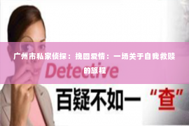 广州市私家侦探：挽回爱情：一场关于自我救赎的旅程