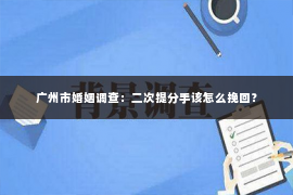广州市婚姻调查：二次提分手该怎么挽回？