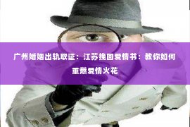 广州婚姻出轨取证：江苏挽回爱情书：教你如何重燃爱情火花