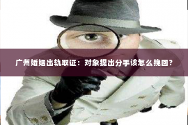 广州婚姻出轨取证：对象提出分手该怎么挽回？