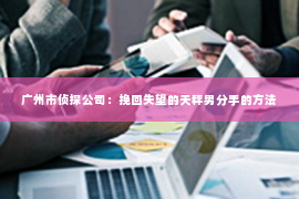 广州市侦探公司：挽回失望的天秤男分手的方法