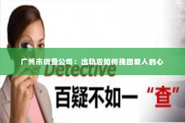 广州市调查公司：出轨后如何挽回爱人的心