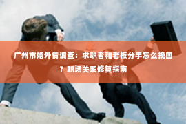 广州市婚外情调查：求职者和老板分手怎么挽回？职场关系修复指南