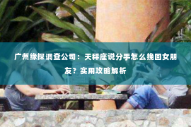 广州缘探调查公司：天秤座说分手怎么挽回女朋友？实用攻略解析