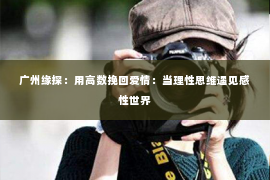 广州缘探：用高数挽回爱情：当理性思维遇见感性世界