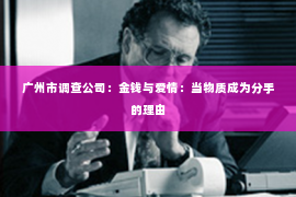 广州市调查公司：金钱与爱情：当物质成为分手的理由
