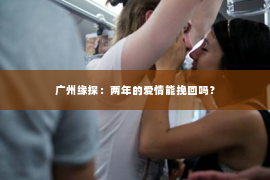 广州缘探：两年的爱情能挽回吗？