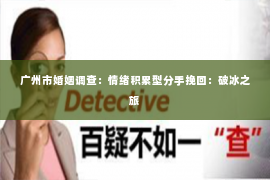 广州市婚姻调查：情绪积累型分手挽回：破冰之旅