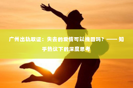 广州出轨取证：失去的爱情可以挽回吗？—— 知乎热议下的深度思考