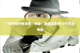 广州市婚外情调查：标题：挽回出轨的10个方法视频