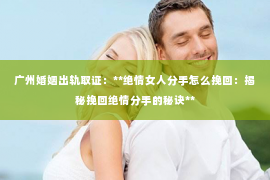 广州婚姻出轨取证：**绝情女人分手怎么挽回：揭秘挽回绝情分手的秘诀**
