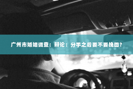 广州市婚姻调查：辩论：分手之后要不要挽回？