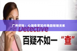 广州侦探：心理专家如何挽回婚姻关系