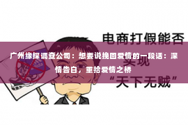 广州缘探调查公司：想要说挽回爱情的一段话：深情告白，重拾爱情之桥