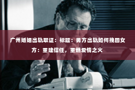 广州婚姻出轨取证：标题：男方出轨如何挽回女方：重建信任，重燃爱情之火