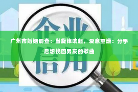 广州市婚姻调查：当旋律响起，爱意重燃：分手后想挽回男友的歌曲